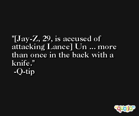 [Jay-Z, 29, is accused of attacking Lance] Un ... more than once in the back with a knife. -Q-tip