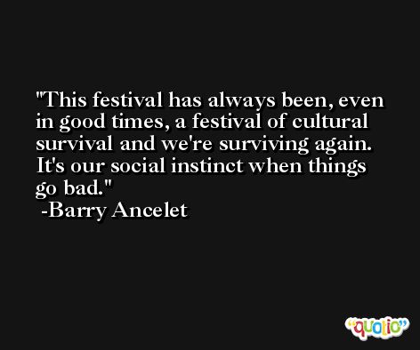 This festival has always been, even in good times, a festival of cultural survival and we're surviving again. It's our social instinct when things go bad. -Barry Ancelet