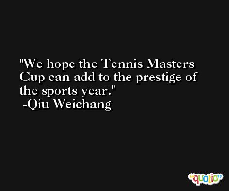 We hope the Tennis Masters Cup can add to the prestige of the sports year. -Qiu Weichang