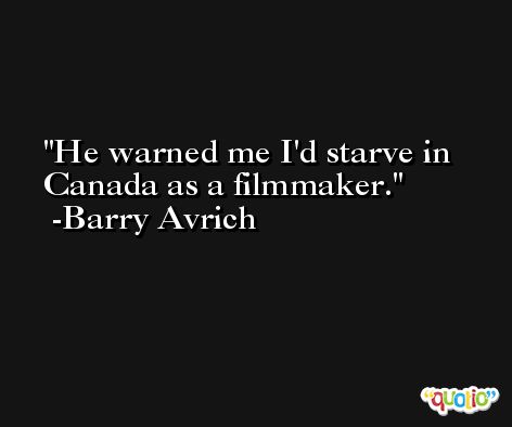 He warned me I'd starve in Canada as a filmmaker. -Barry Avrich