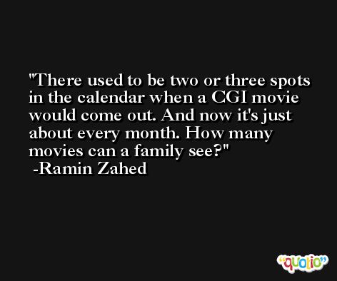 There used to be two or three spots in the calendar when a CGI movie would come out. And now it's just about every month. How many movies can a family see? -Ramin Zahed