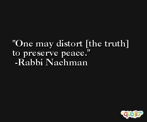 One may distort [the truth] to preserve peace. -Rabbi Nachman