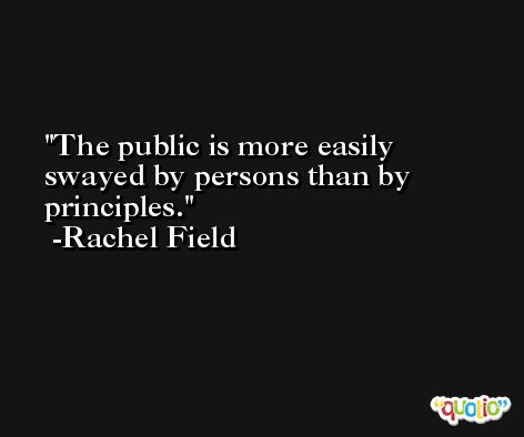 The public is more easily swayed by persons than by principles. -Rachel Field