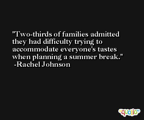Two-thirds of families admitted they had difficulty trying to accommodate everyone's tastes when planning a summer break. -Rachel Johnson