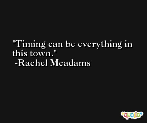 Timing can be everything in this town. -Rachel Mcadams