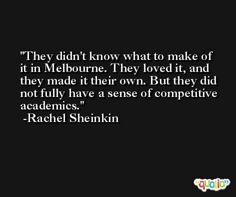They didn't know what to make of it in Melbourne. They loved it, and they made it their own. But they did not fully have a sense of competitive academics. -Rachel Sheinkin