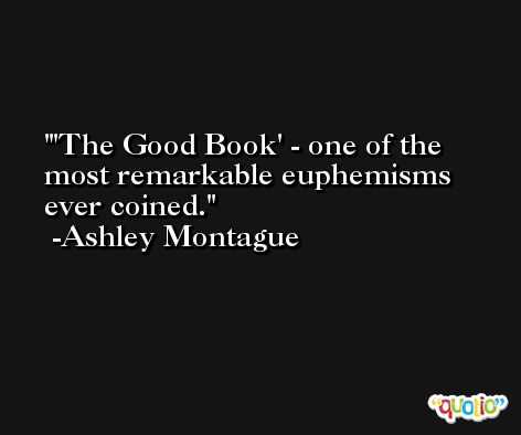 'The Good Book' - one of the most remarkable euphemisms ever coined. -Ashley Montague