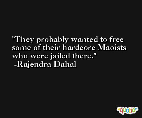 They probably wanted to free some of their hardcore Maoists who were jailed there. -Rajendra Dahal