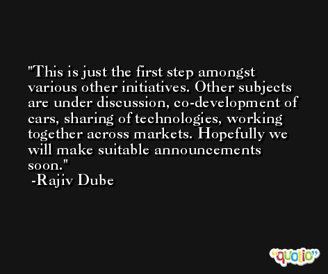 This is just the first step amongst various other initiatives. Other subjects are under discussion, co-development of cars, sharing of technologies, working together across markets. Hopefully we will make suitable announcements soon. -Rajiv Dube