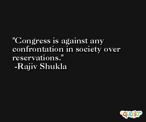 Congress is against any confrontation in society over reservations. -Rajiv Shukla