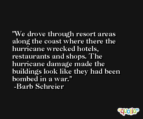 We drove through resort areas along the coast where there the hurricane wrecked hotels, restaurants and shops. The hurricane damage made the buildings look like they had been bombed in a war. -Barb Schreier