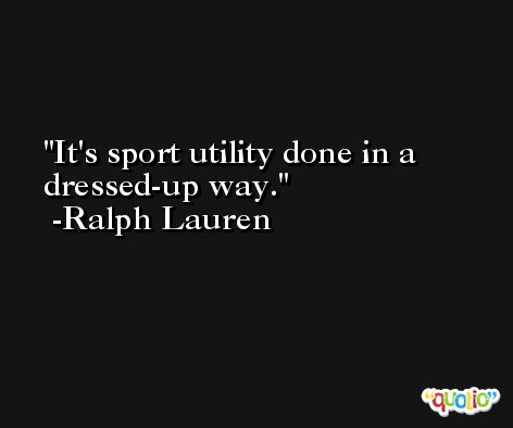 It's sport utility done in a dressed-up way. -Ralph Lauren