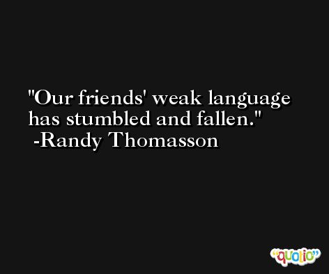 Our friends' weak language has stumbled and fallen. -Randy Thomasson
