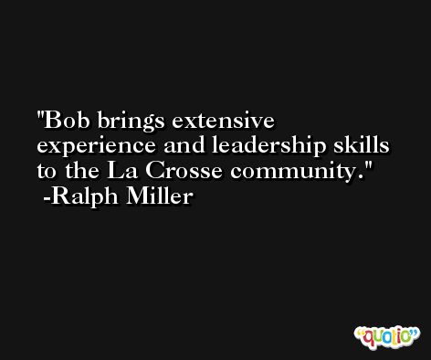 Bob brings extensive experience and leadership skills to the La Crosse community. -Ralph Miller