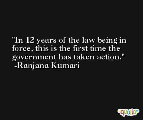 In 12 years of the law being in force, this is the first time the government has taken action. -Ranjana Kumari