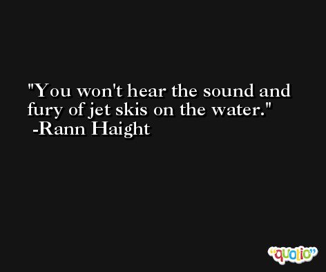 You won't hear the sound and fury of jet skis on the water. -Rann Haight