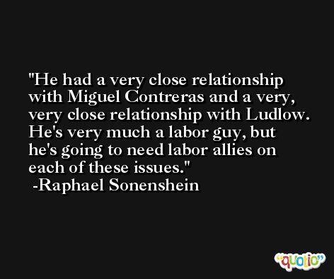 He had a very close relationship with Miguel Contreras and a very, very close relationship with Ludlow. He's very much a labor guy, but he's going to need labor allies on each of these issues. -Raphael Sonenshein