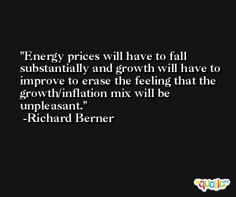 Energy prices will have to fall substantially and growth will have to improve to erase the feeling that the growth/inflation mix will be unpleasant. -Richard Berner