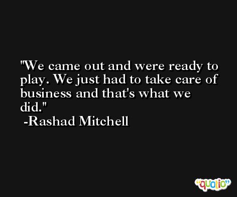 We came out and were ready to play. We just had to take care of business and that's what we did. -Rashad Mitchell