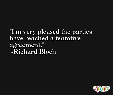 I'm very pleased the parties have reached a tentative agreement. -Richard Bloch