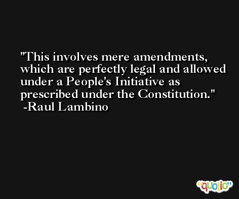 This involves mere amendments, which are perfectly legal and allowed under a People's Initiative as prescribed under the Constitution. -Raul Lambino