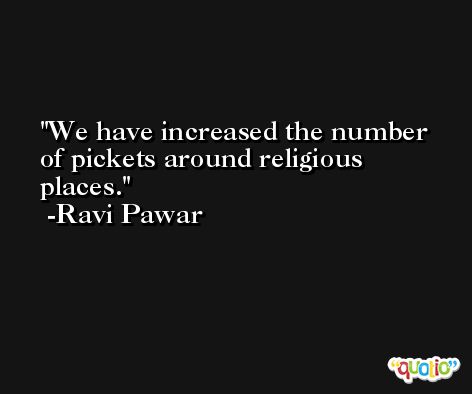 We have increased the number of pickets around religious places. -Ravi Pawar