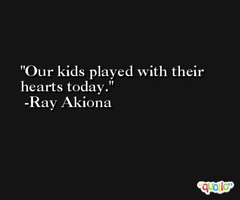 Our kids played with their hearts today. -Ray Akiona