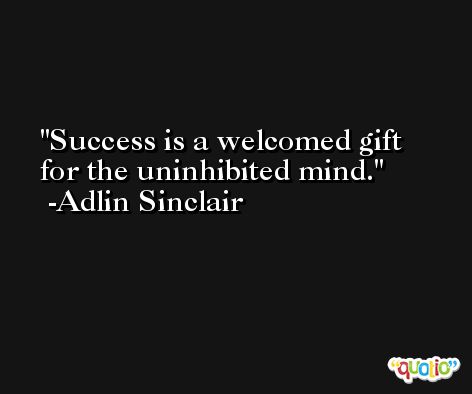 Success is a welcomed gift for the uninhibited mind. -Adlin Sinclair