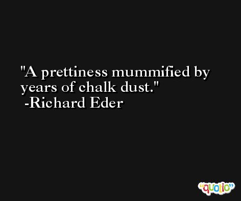 A prettiness mummified by years of chalk dust. -Richard Eder