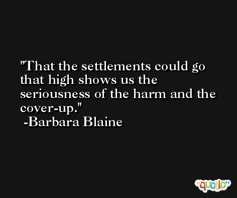 That the settlements could go that high shows us the seriousness of the harm and the cover-up. -Barbara Blaine