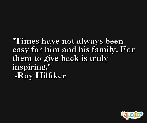 Times have not always been easy for him and his family. For them to give back is truly inspiring. -Ray Hilfiker