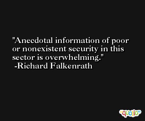 Anecdotal information of poor or nonexistent security in this sector is overwhelming. -Richard Falkenrath