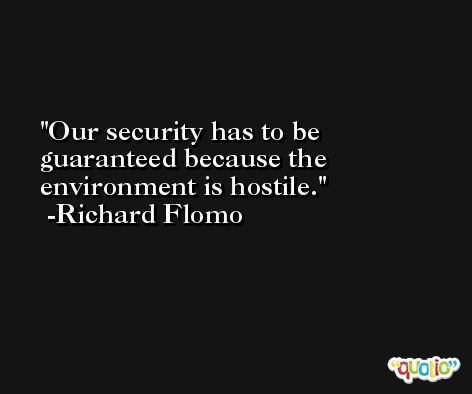 Our security has to be guaranteed because the environment is hostile. -Richard Flomo