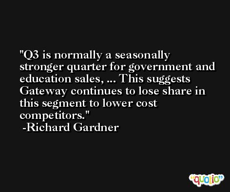 Q3 is normally a seasonally stronger quarter for government and education sales, ... This suggests Gateway continues to lose share in this segment to lower cost competitors. -Richard Gardner