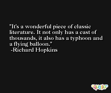 It's a wonderful piece of classic literature. It not only has a cast of thousands, it also has a typhoon and a flying balloon. -Richard Hopkins