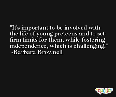 It's important to be involved with the life of young preteens and to set firm limits for them, while fostering independence, which is challenging. -Barbara Brownell