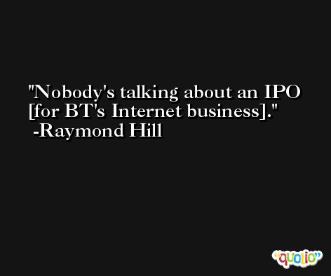 Nobody's talking about an IPO [for BT's Internet business]. -Raymond Hill