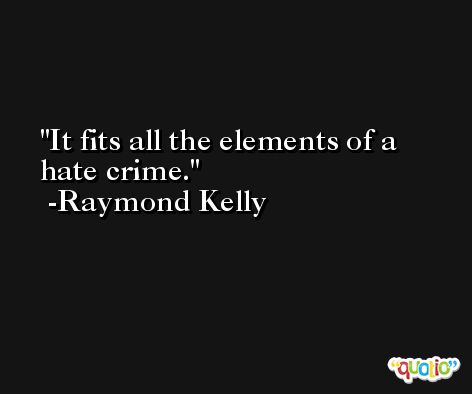 It fits all the elements of a hate crime. -Raymond Kelly