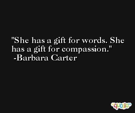 She has a gift for words. She has a gift for compassion. -Barbara Carter