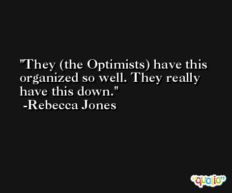 They (the Optimists) have this organized so well. They really have this down. -Rebecca Jones