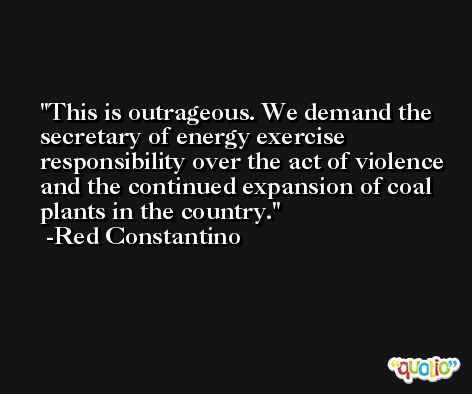This is outrageous. We demand the secretary of energy exercise responsibility over the act of violence and the continued expansion of coal plants in the country. -Red Constantino