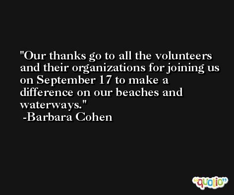 Our thanks go to all the volunteers and their organizations for joining us on September 17 to make a difference on our beaches and waterways. -Barbara Cohen