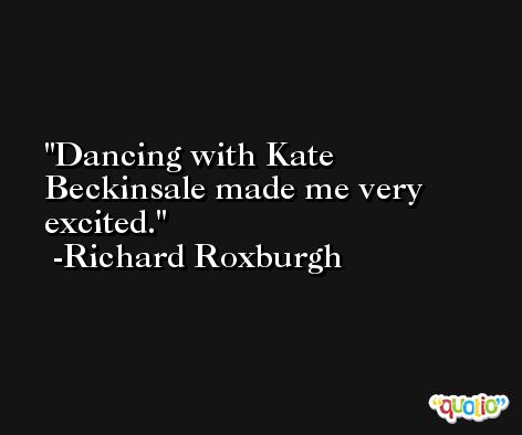 Dancing with Kate Beckinsale made me very excited. -Richard Roxburgh