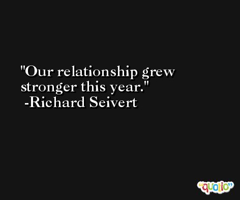Our relationship grew stronger this year. -Richard Seivert