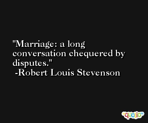 Marriage: a long conversation chequered by disputes. -Robert Louis Stevenson