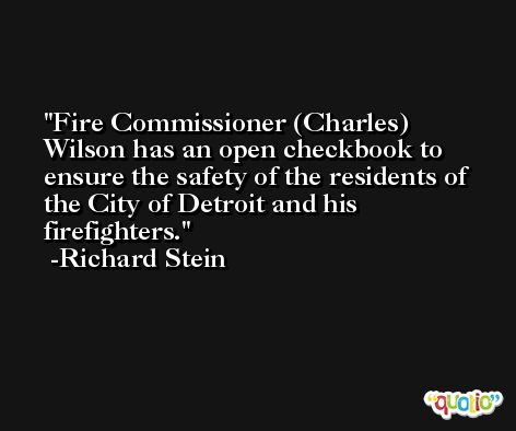 Fire Commissioner (Charles) Wilson has an open checkbook to ensure the safety of the residents of the City of Detroit and his firefighters. -Richard Stein