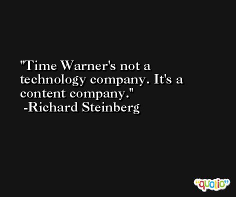 Time Warner's not a technology company. It's a content company. -Richard Steinberg