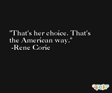 That's her choice. That's the American way. -Rene Corie