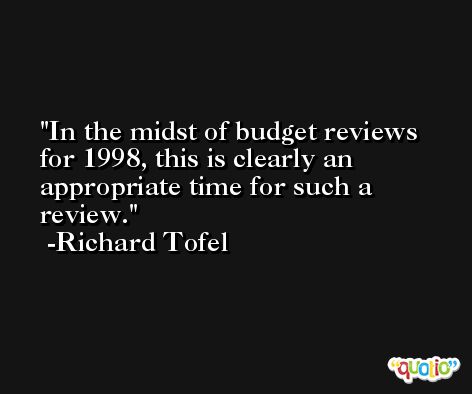 In the midst of budget reviews for 1998, this is clearly an appropriate time for such a review. -Richard Tofel
