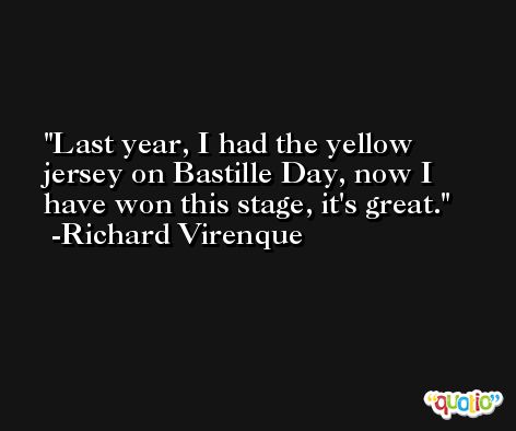 Last year, I had the yellow jersey on Bastille Day, now I have won this stage, it's great. -Richard Virenque
